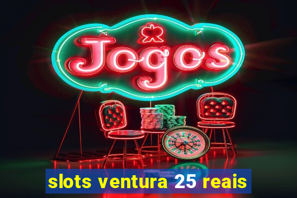 slots ventura 25 reais